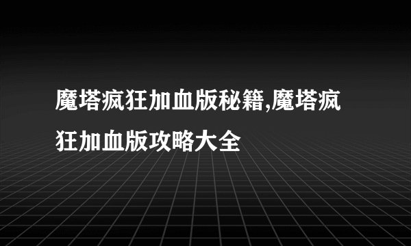 魔塔疯狂加血版秘籍,魔塔疯狂加血版攻略大全