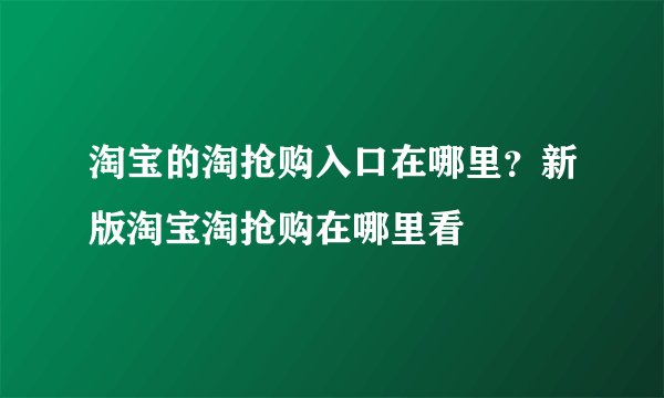 淘宝的淘抢购入口在哪里？新版淘宝淘抢购在哪里看