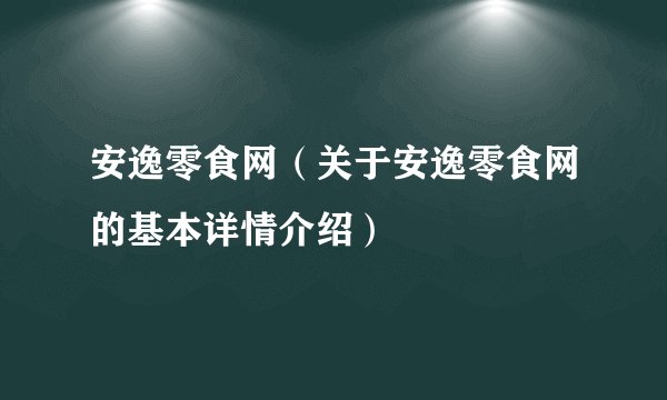 安逸零食网（关于安逸零食网的基本详情介绍）