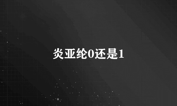 炎亚纶0还是1