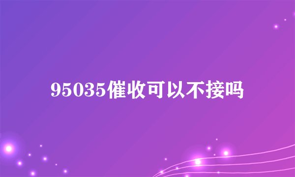 95035催收可以不接吗