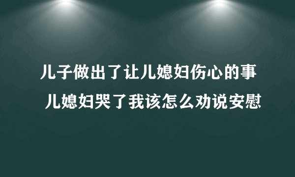 儿子做出了让儿媳妇伤心的事 儿媳妇哭了我该怎么劝说安慰