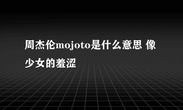 周杰伦mojoto是什么意思 像少女的羞涩