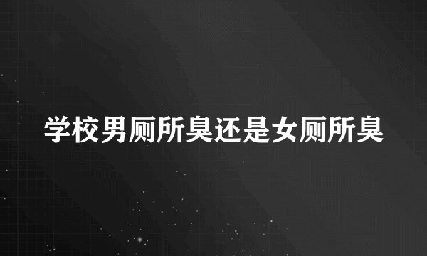 学校男厕所臭还是女厕所臭