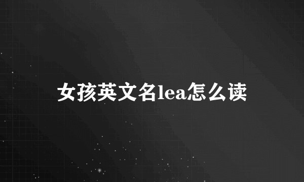 女孩英文名lea怎么读