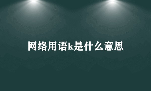 网络用语k是什么意思