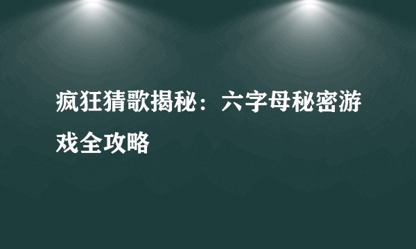 疯狂猜歌揭秘：六字母秘密游戏全攻略