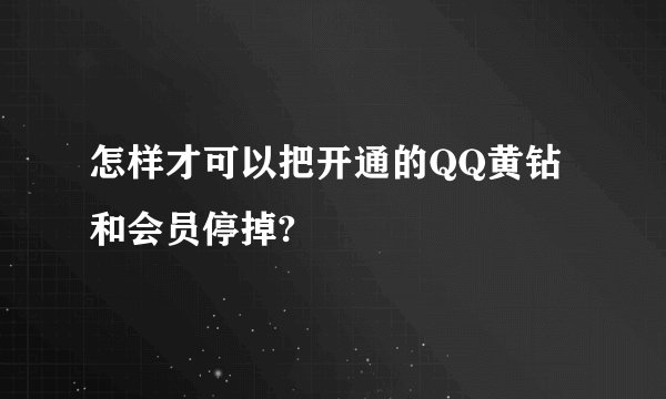 怎样才可以把开通的QQ黄钻和会员停掉?