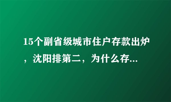 15个副省级城市住户存款出炉，沈阳排第二，为什么存款那么多？