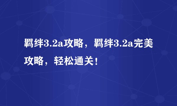 羁绊3.2a攻略，羁绊3.2a完美攻略，轻松通关！