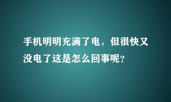 手机明明充满了电，但很快又没电了这是怎么回事呢？