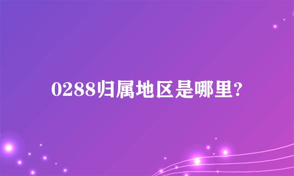 0288归属地区是哪里?