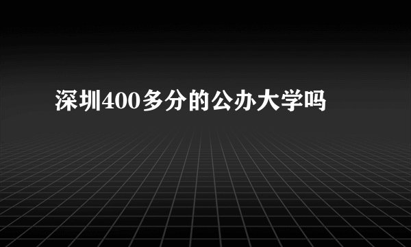 深圳400多分的公办大学吗