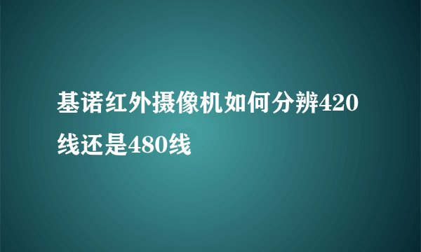 基诺红外摄像机如何分辨420线还是480线