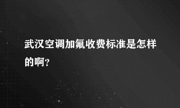 武汉空调加氟收费标准是怎样的啊？