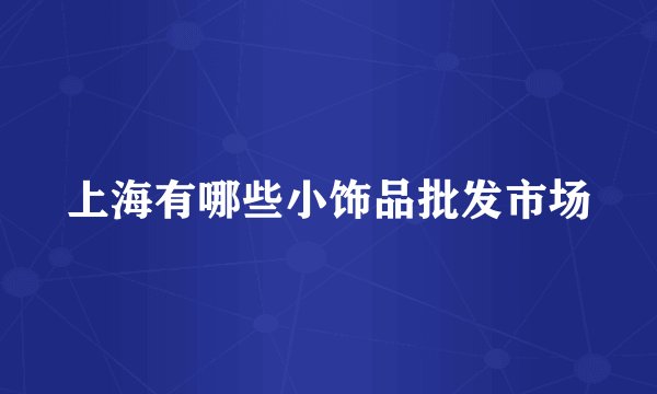 上海有哪些小饰品批发市场