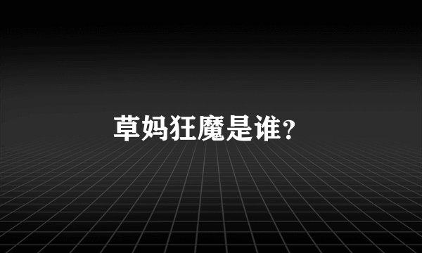 草妈狂魔是谁？
