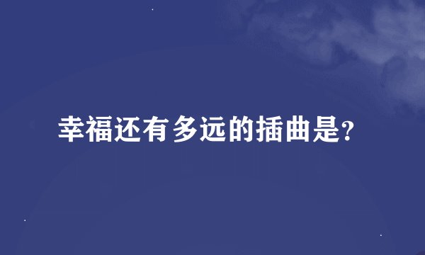 幸福还有多远的插曲是？