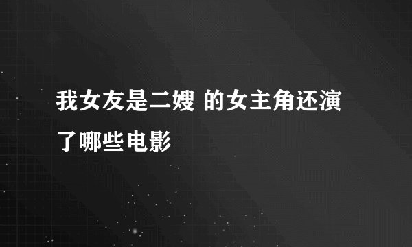 我女友是二嫂 的女主角还演了哪些电影