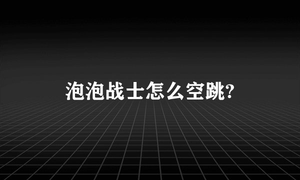 泡泡战士怎么空跳?