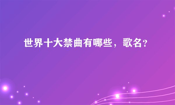 世界十大禁曲有哪些，歌名？