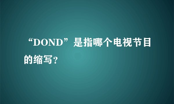 “DOND”是指哪个电视节目的缩写？