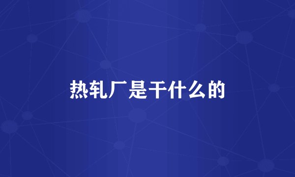 热轧厂是干什么的