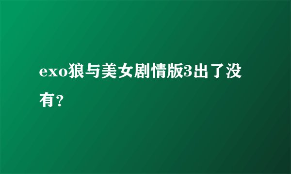 exo狼与美女剧情版3出了没有？