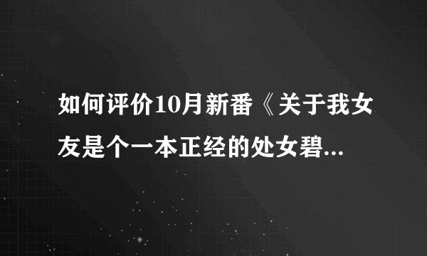如何评价10月新番《关于我女友是个一本正经的处女碧池这件事》（关我碧事）？