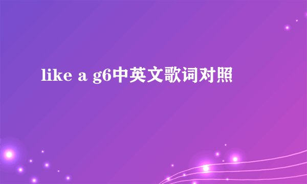 like a g6中英文歌词对照