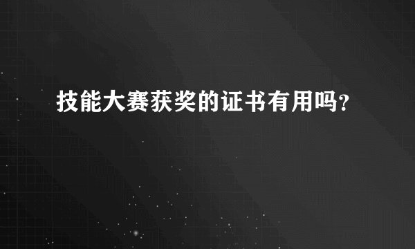技能大赛获奖的证书有用吗？