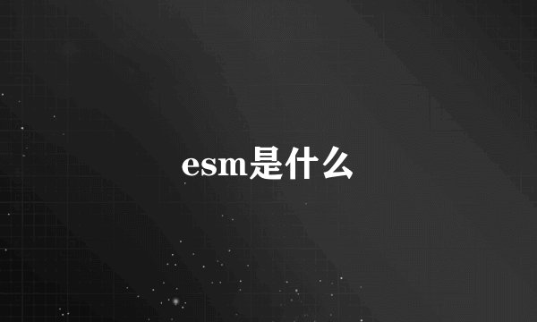 esm是什么