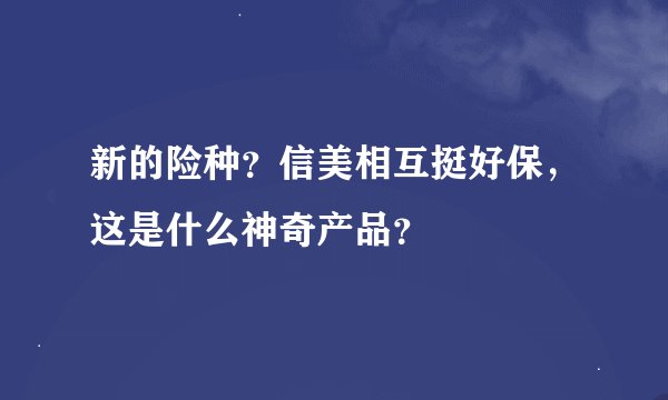 新的险种？信美相互挺好保，这是什么神奇产品？