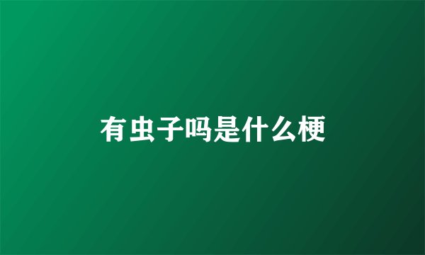 有虫子吗是什么梗