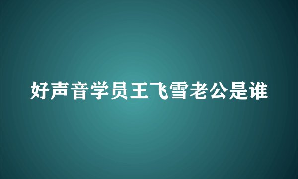 好声音学员王飞雪老公是谁