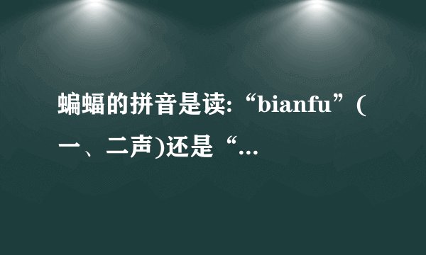 蝙蝠的拼音是读:“bianfu”(一、二声)还是“bianfu”(三、二声)？_...