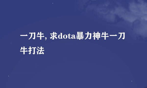 一刀牛, 求dota暴力神牛一刀牛打法