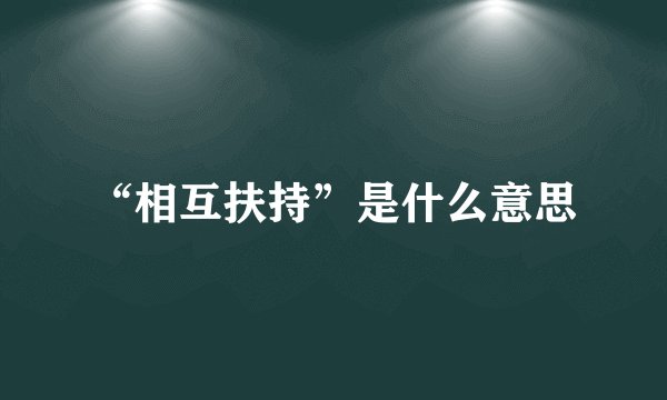 “相互扶持”是什么意思