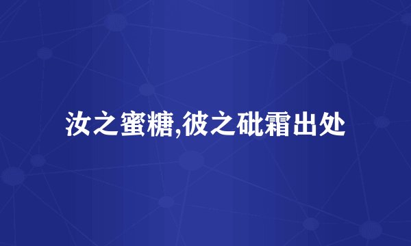 汝之蜜糖,彼之砒霜出处