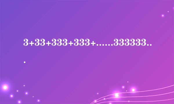 3+33+333+333+......33333333333（2017个3）等于多少？小学奥数方法