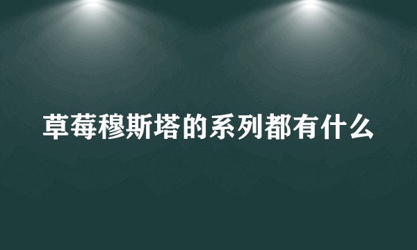 草莓穆斯塔的系列都有什么