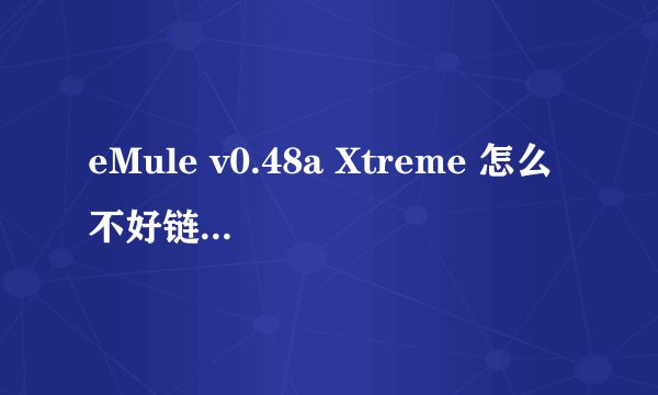eMule v0.48a Xtreme 怎么不好链接服务器？