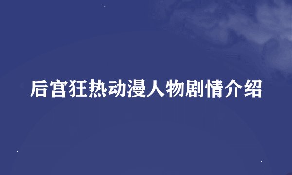 后宫狂热动漫人物剧情介绍