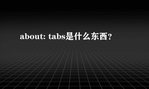 about: tabs是什么东西？