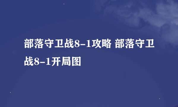 部落守卫战8-1攻略 部落守卫战8-1开局图