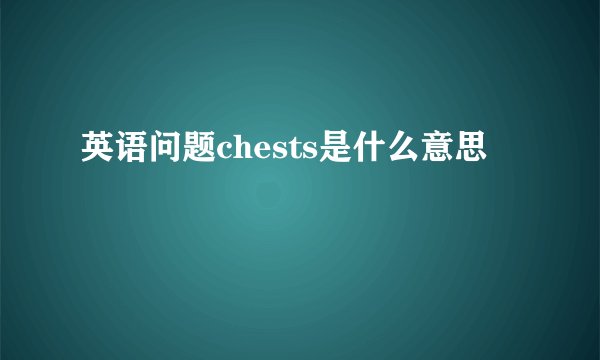 英语问题chests是什么意思
