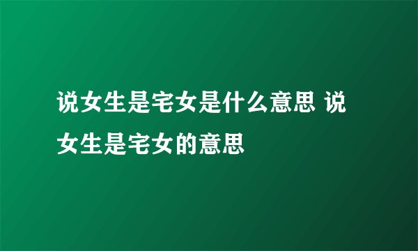 说女生是宅女是什么意思 说女生是宅女的意思