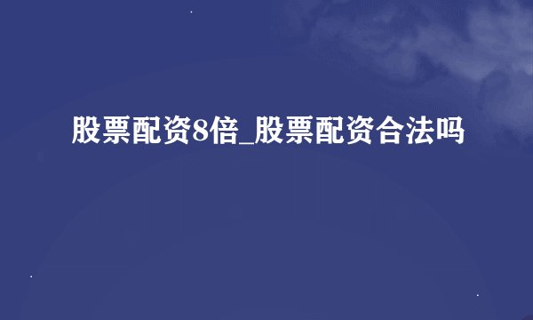 股票配资8倍_股票配资合法吗