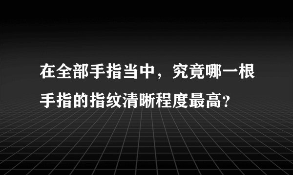 在全部手指当中，究竟哪一根手指的指纹清晰程度最高？
