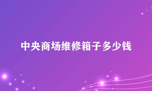 中央商场维修箱子多少钱